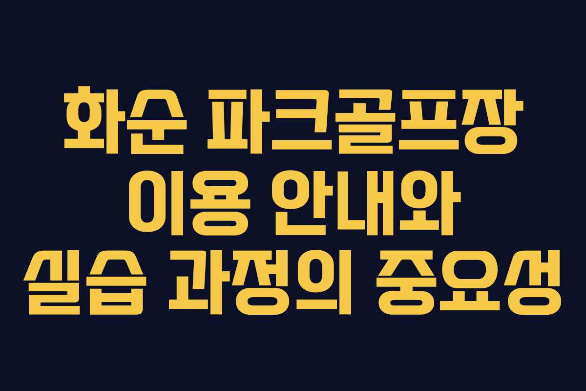 화순 파크골프장 이용 안내와 실습 과정의 중요성