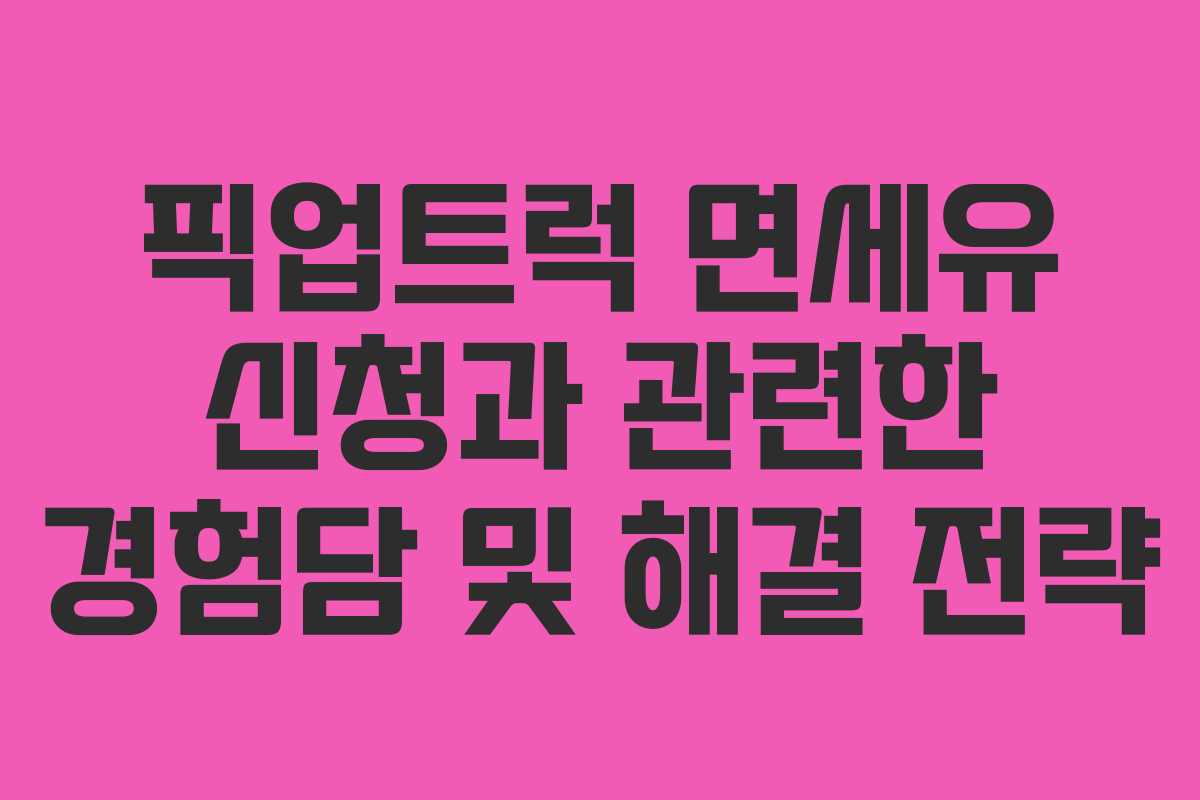 픽업트럭 면세유 신청과 관련한 경험담 및 해결 전략