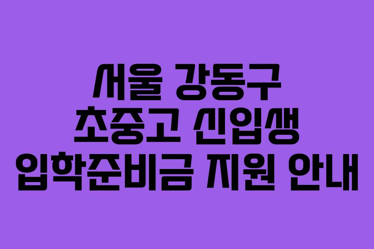 서울 강동구 초중고 신입생 입학준비금 지원 안내