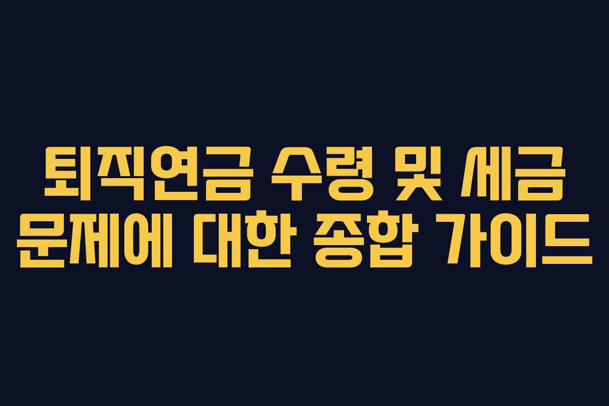 퇴직연금 수령 및 세금 문제에 대한 종합 가이드
