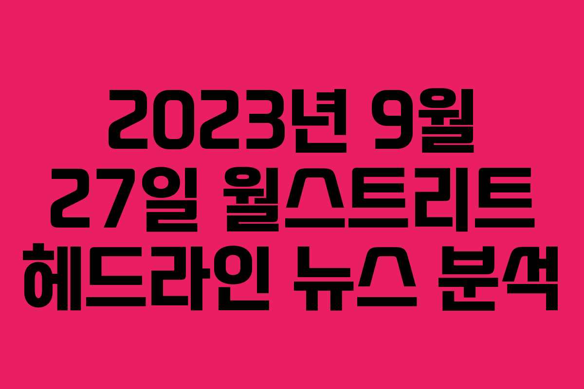 2023년 9월 27일 월스트리트 헤드라인 뉴스 분석