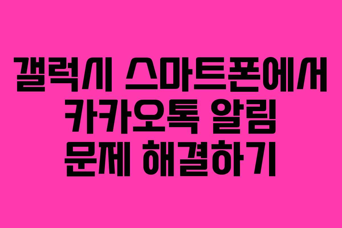 갤럭시 스마트폰에서 카카오톡 알림 문제 해결하기
