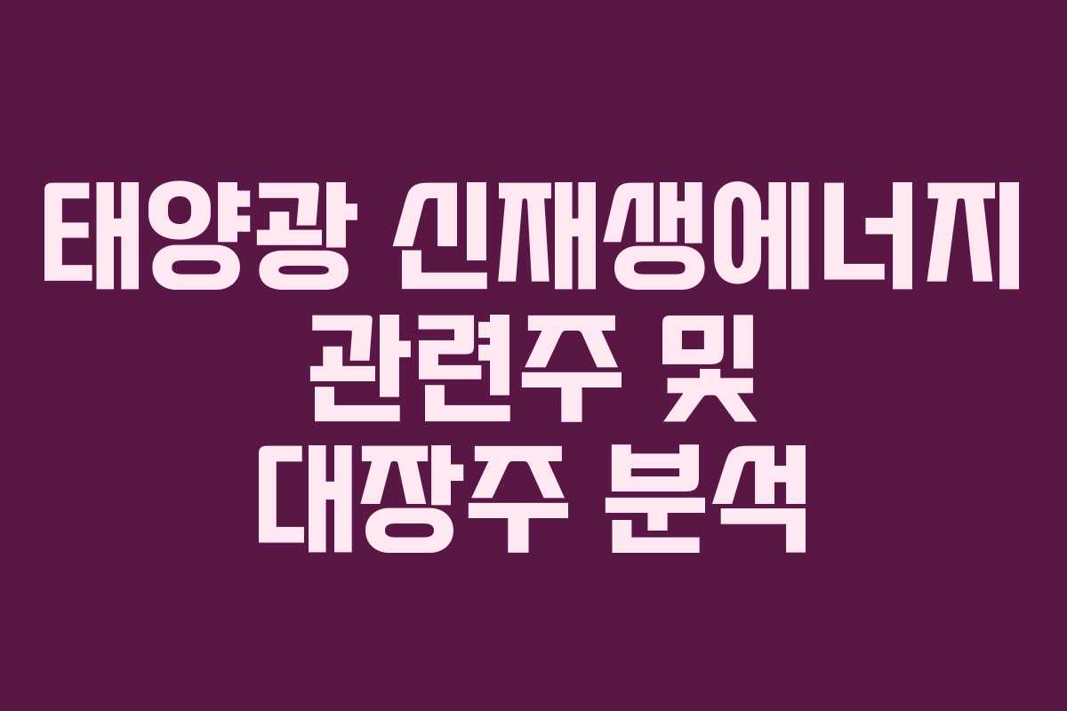 태양광 신재생에너지 관련주 및 대장주 분석