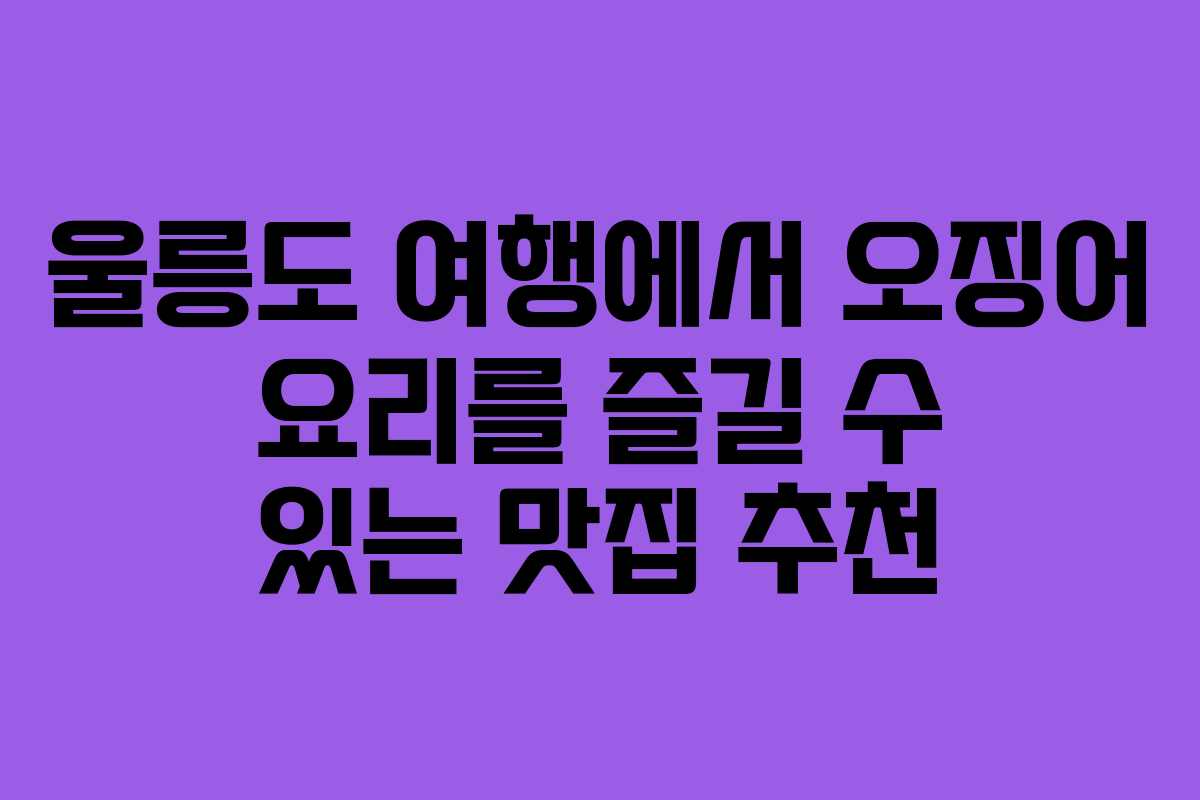 울릉도 여행에서 오징어 요리를 즐길 수 있는 맛집 추천