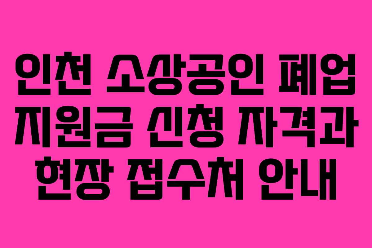 인천 소상공인 폐업 지원금 신청 자격과 현장 접수처 안내