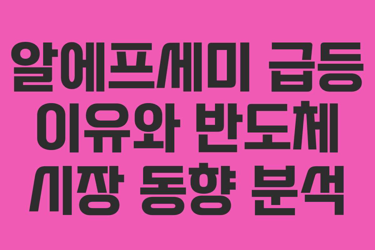 알에프세미 급등 이유와 반도체 시장 동향 분석
