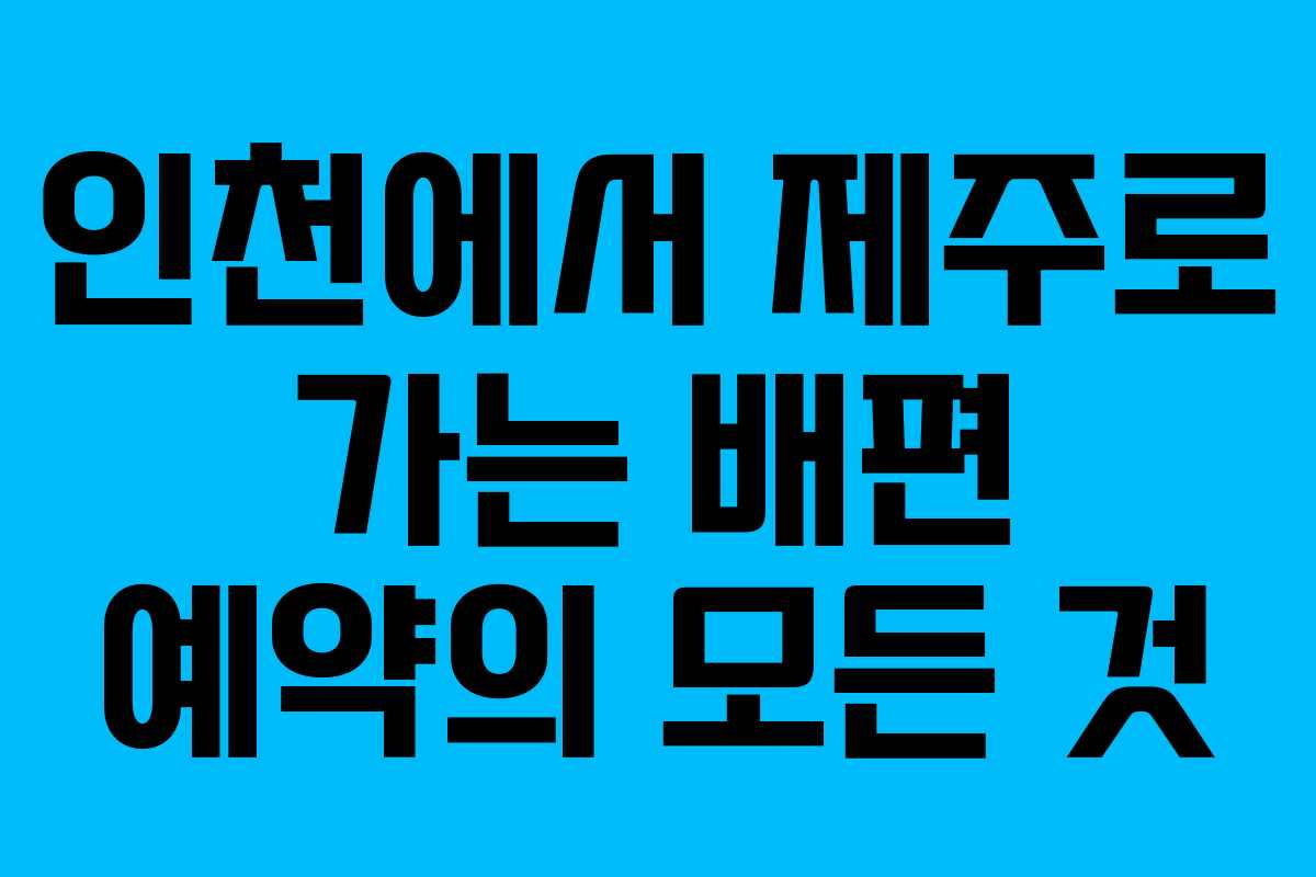 인천에서 제주로 가는 배편 예약의 모든 것