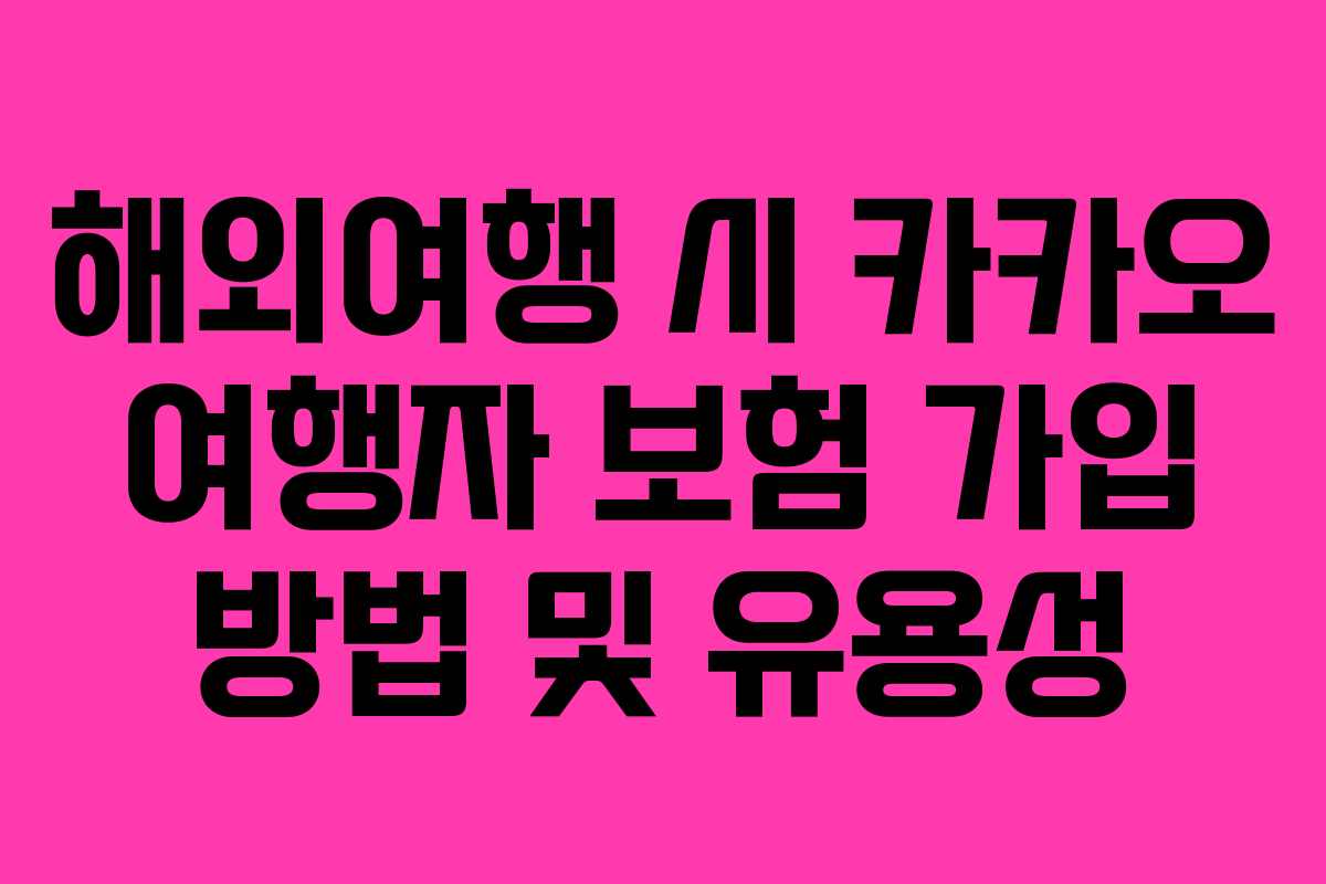 해외여행 시 카카오 여행자 보험 가입 방법 및 유용성