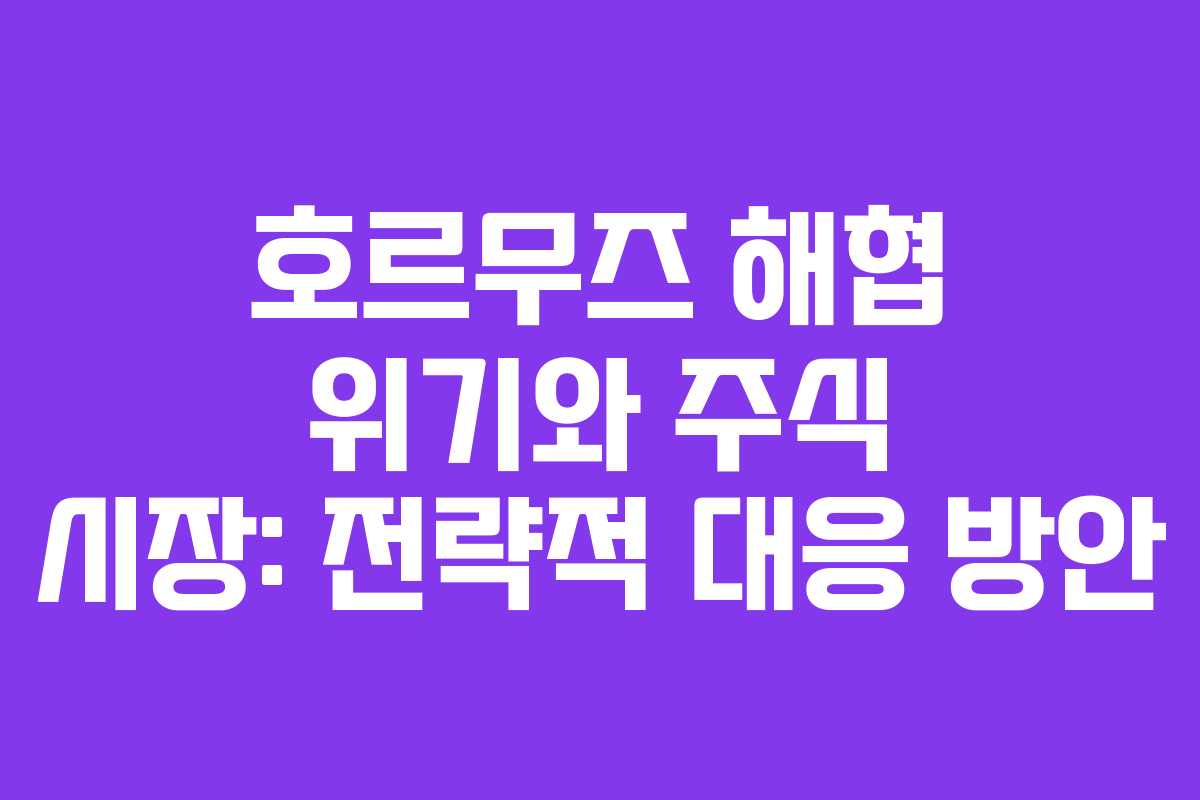 호르무즈 해협 위기와 주식 시장: 전략적 대응 방안
