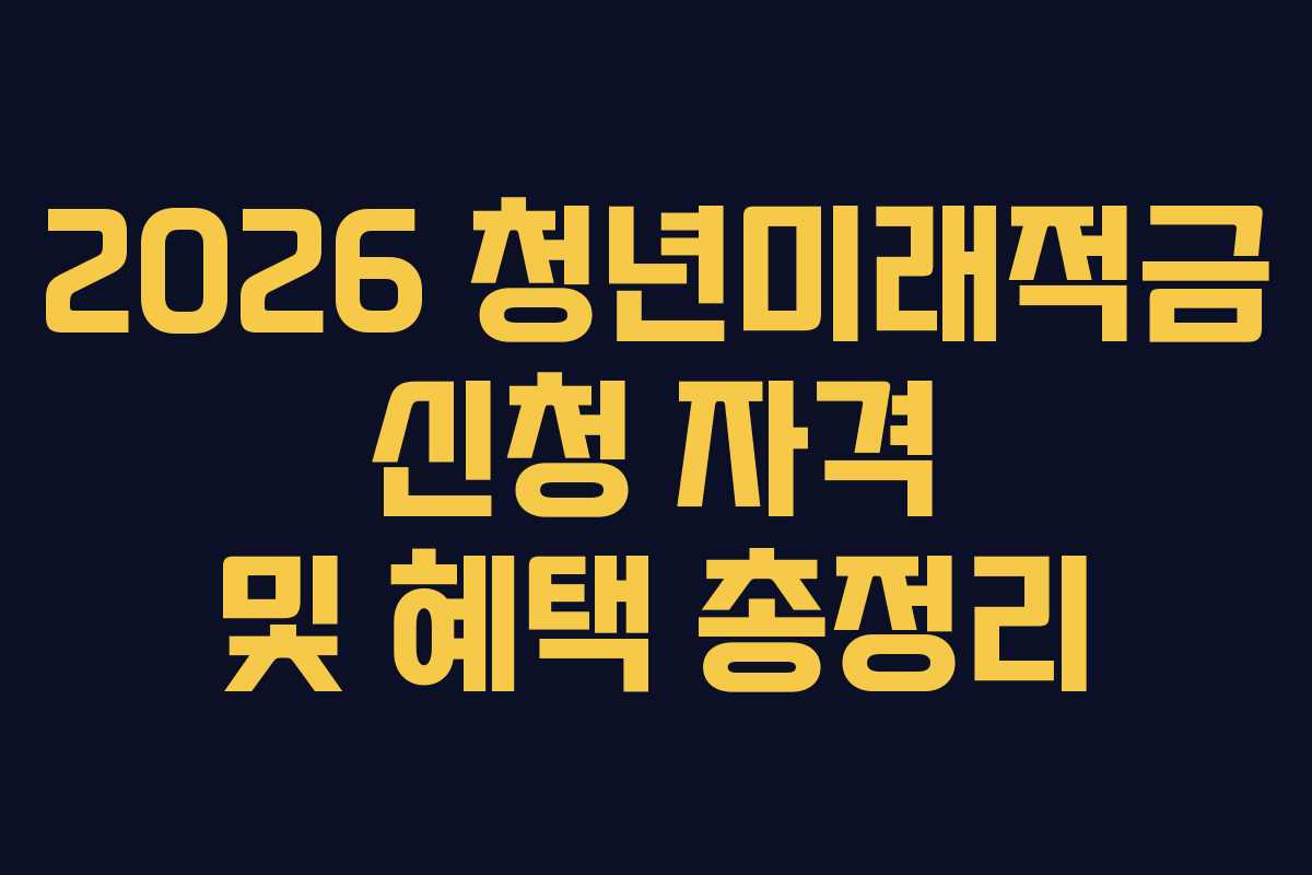 2026 청년미래적금 신청 자격 및 혜택 총정리
