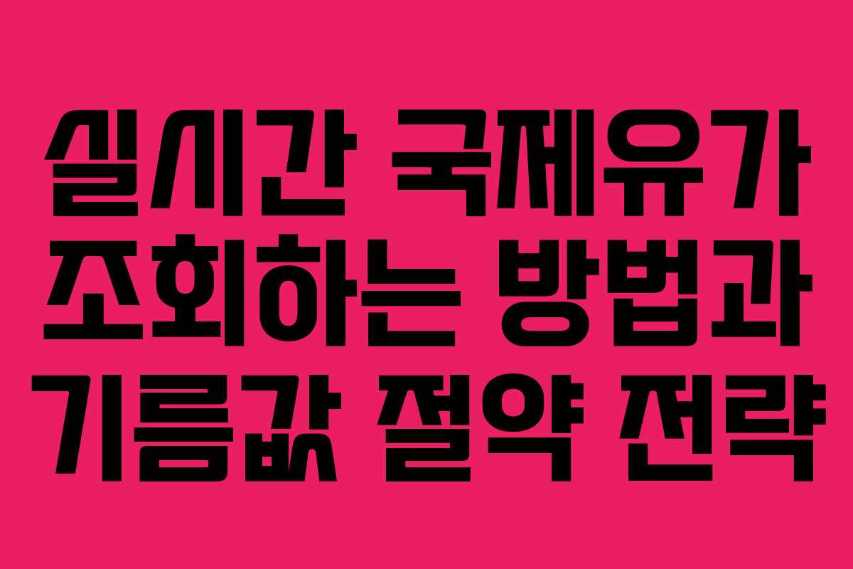 실시간 국제유가 조회하는 방법과 기름값 절약 전략