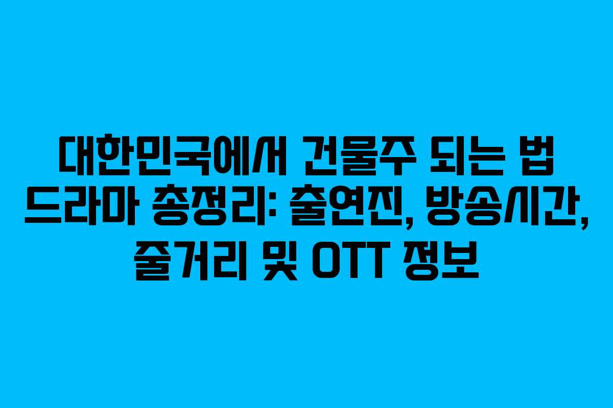 대한민국에서 건물주 되는 법 드라마 총정리: 출연진, 방송시간, 줄거리 및 OTT 정보