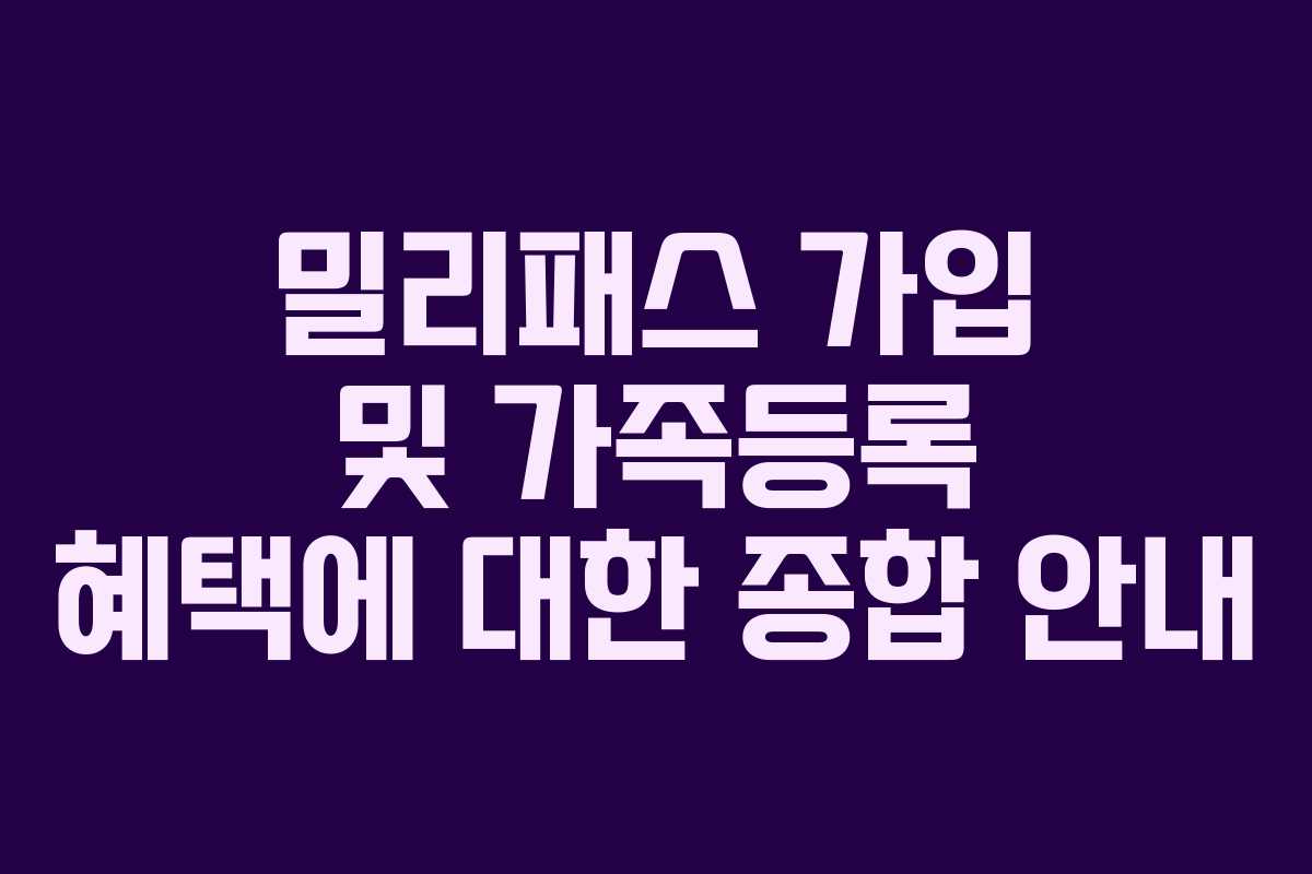 밀리패스 가입 및 가족등록 혜택에 대한 종합 안내