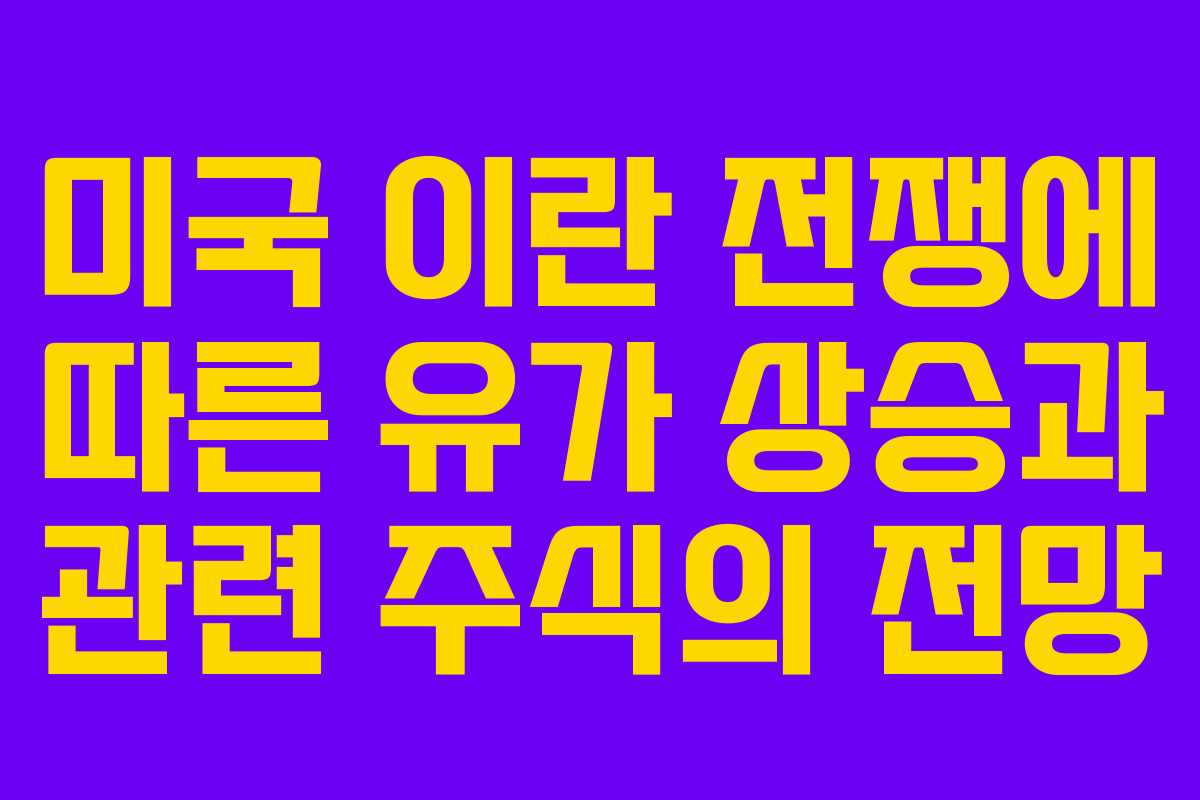 미국 이란 전쟁에 따른 유가 상승과 관련 주식의 전망