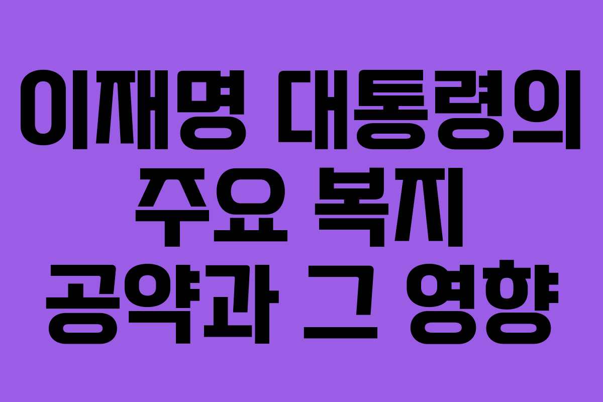 이재명 대통령의 주요 복지 공약과 그 영향