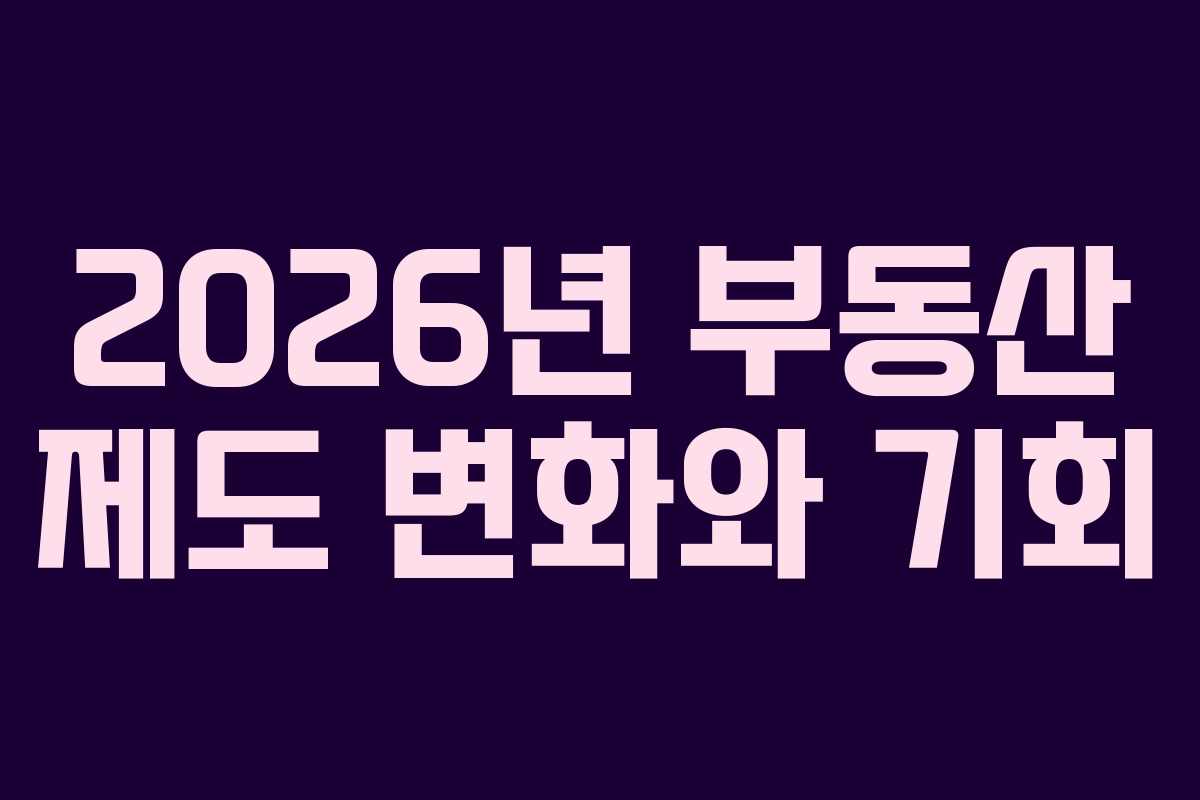 2026년 부동산 제도 변화와 기회