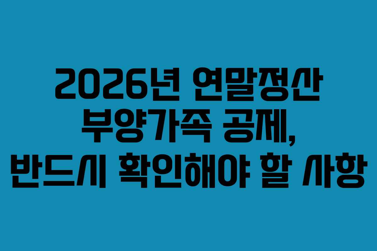 2026년 연말정산 부양가족 공제, 반드시 확인해야 할 사항