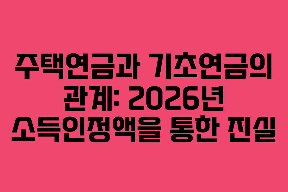 주택연금과 기초연금의 관계: 2026년 소득인정액을 통한 진실