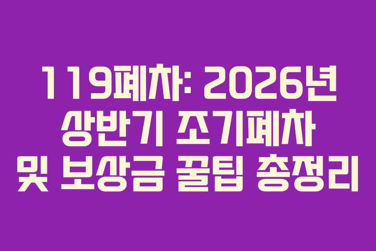 119폐차: 2026년 상반기 조기폐차 및 보상금 꿀팁 총정리