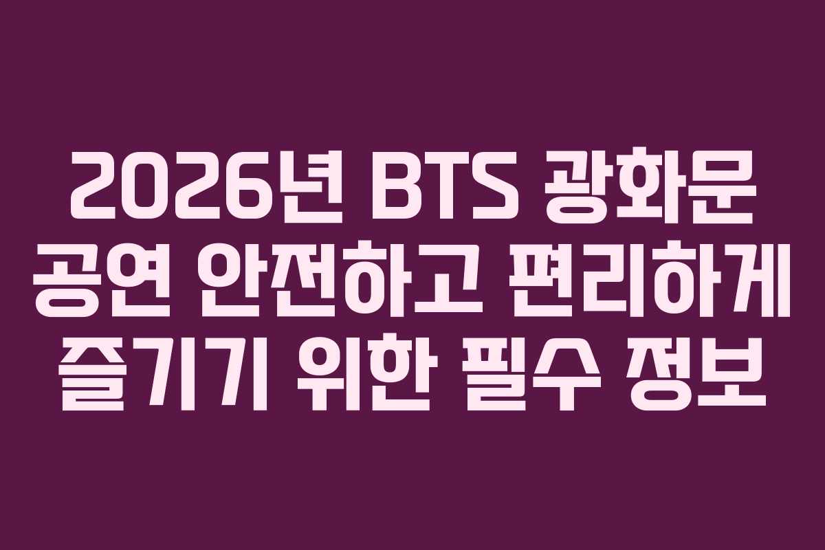 2026년 BTS 광화문 공연 안전하고 편리하게 즐기기 위한 필수 정보