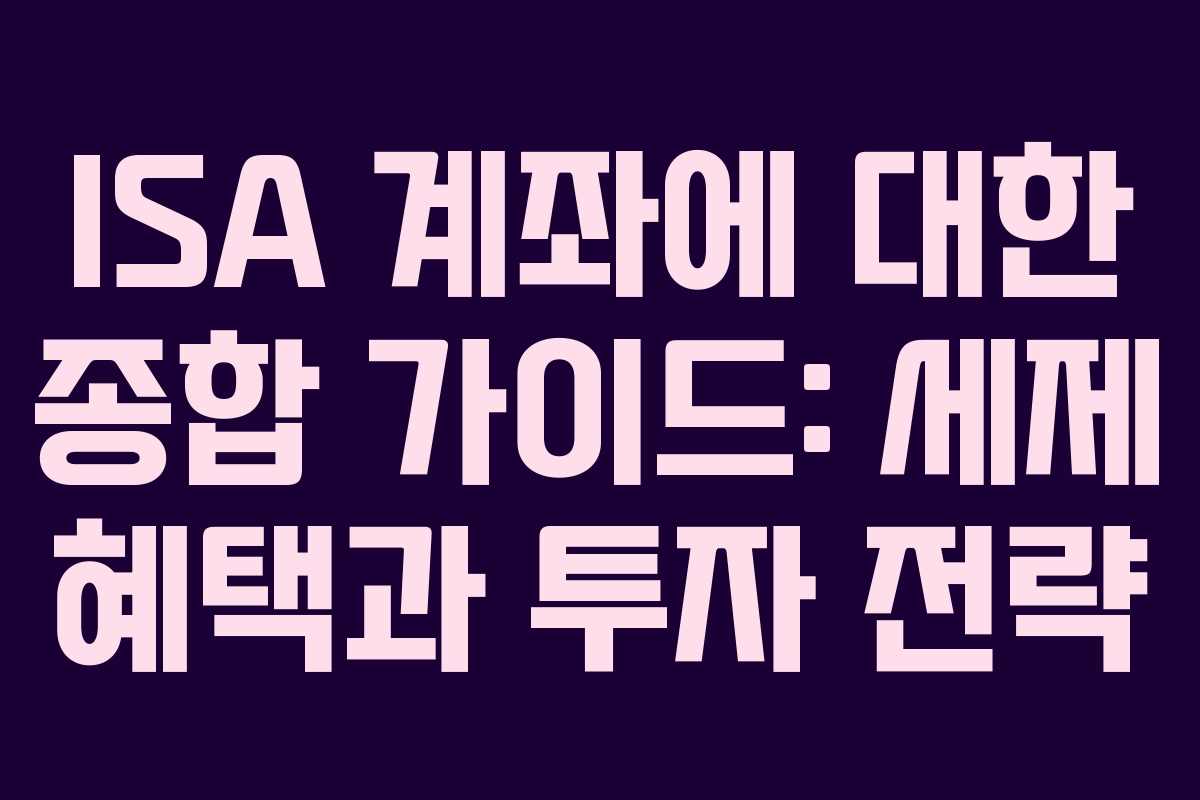 ISA 계좌에 대한 종합 가이드: 세제 혜택과 투자 전략
