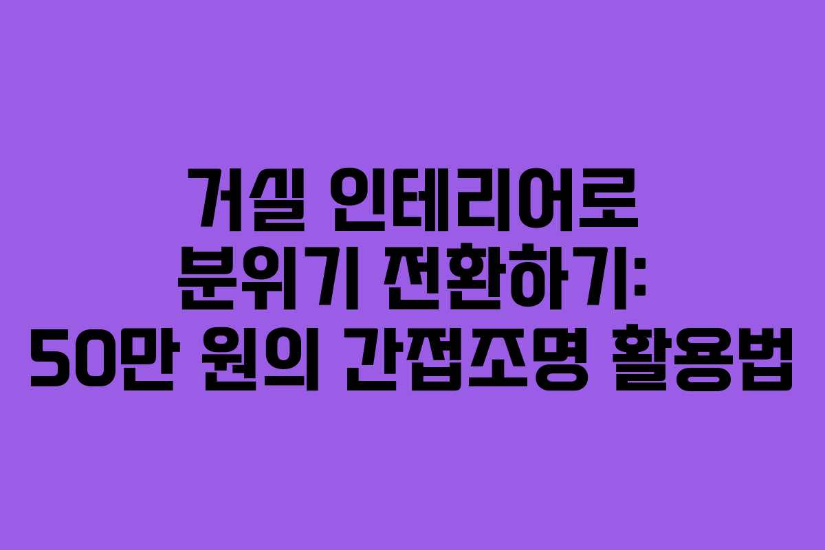거실 인테리어로 분위기 전환하기: 50만 원의 간접조명 활용법