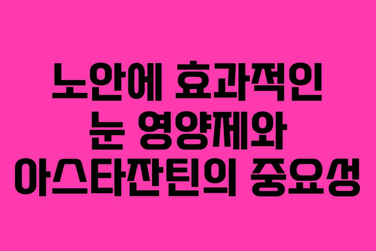 노안에 효과적인 눈 영양제와 아스타잔틴의 중요성