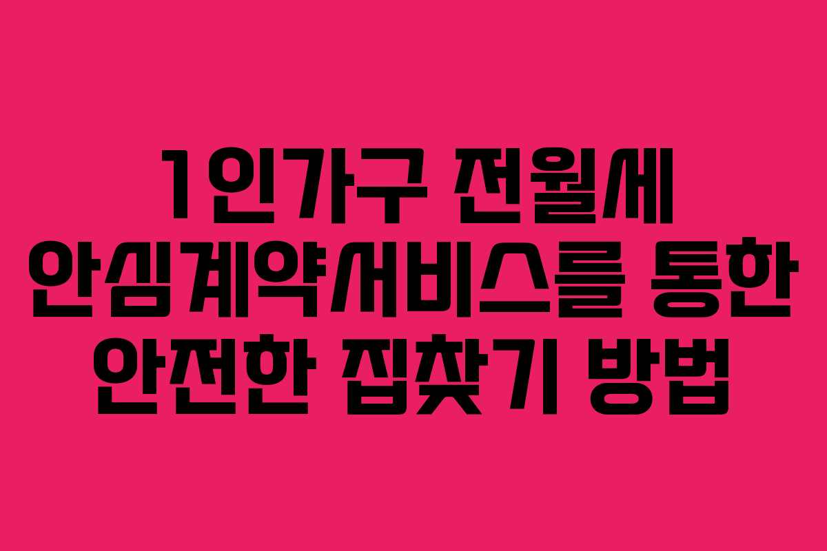 1인가구 전월세 안심계약서비스를 통한 안전한 집찾기 방법