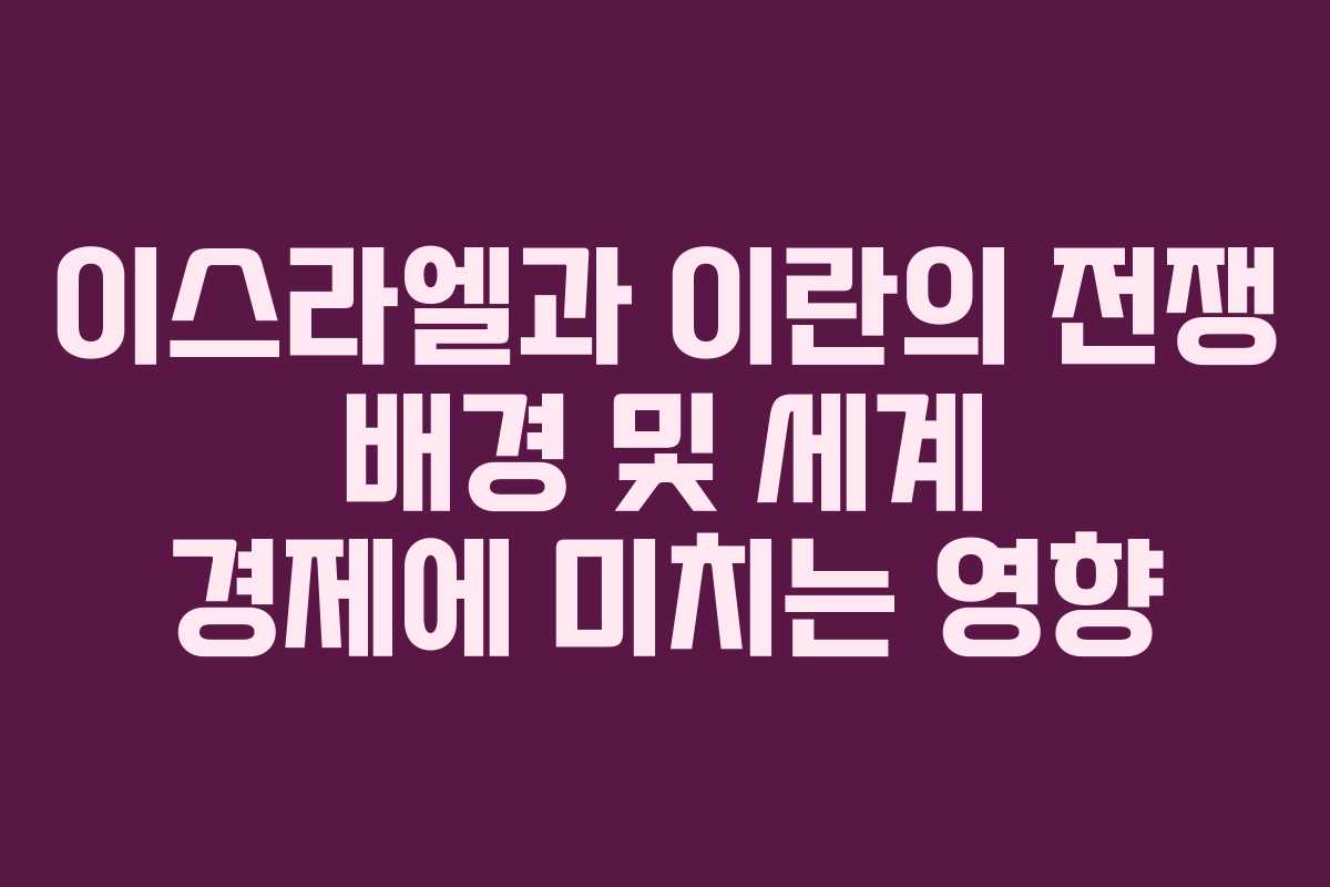 이스라엘과 이란의 전쟁 배경 및 세계 경제에 미치는 영향