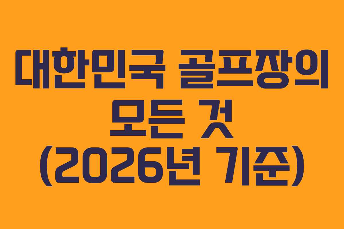 대한민국 골프장의 모든 것 (2026년 기준)