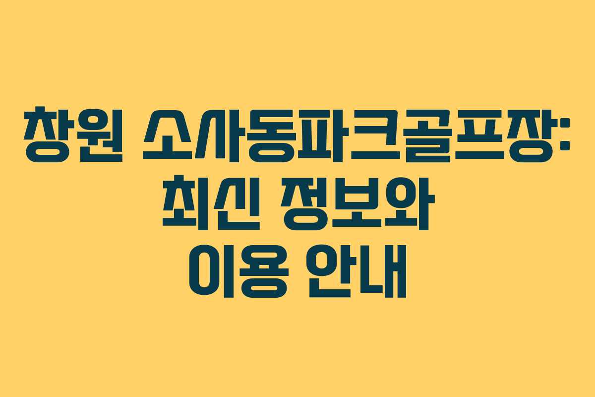창원 소사동파크골프장: 최신 정보와 이용 안내