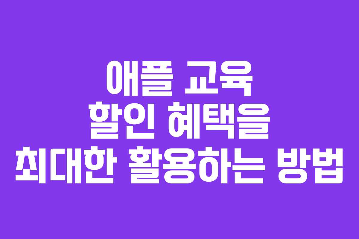 애플 교육 할인 혜택을 최대한 활용하는 방법