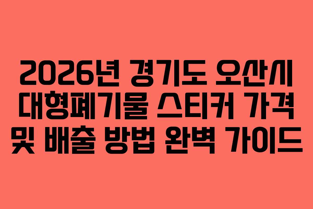 2026년 경기도 오산시 대형폐기물 스티커 가격 및 배출 방법 완벽 가이드