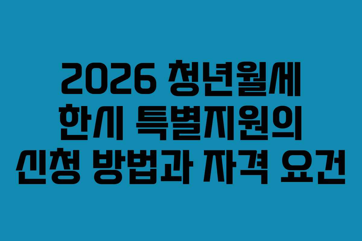2026 청년월세 한시 특별지원의 신청 방법과 자격 요건