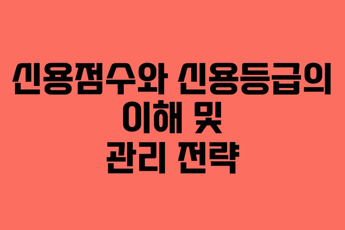 신용점수와 신용등급의 이해 및 관리 전략