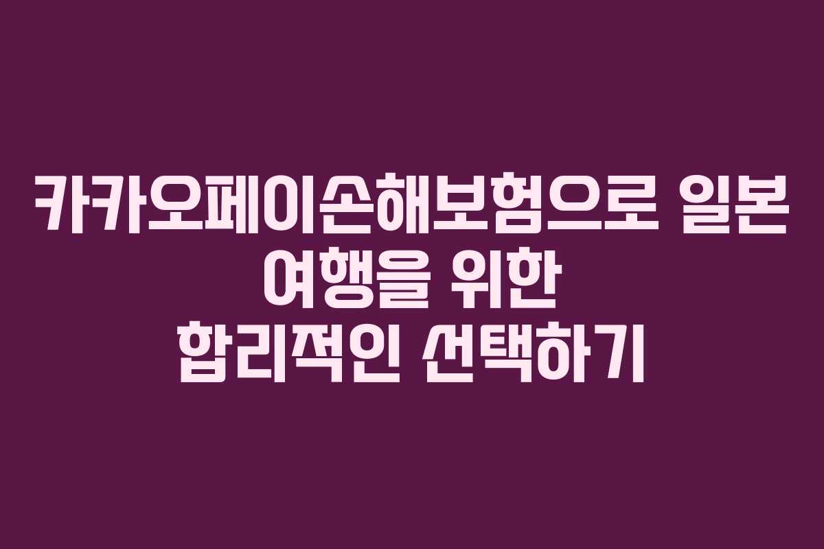 카카오페이손해보험으로 일본 여행을 위한 합리적인 선택하기