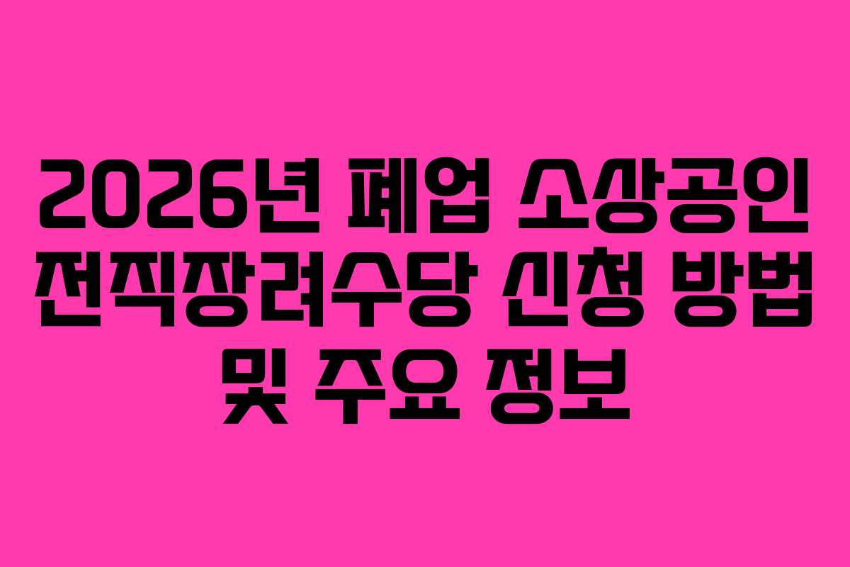 2026년 폐업 소상공인 전직장려수당 신청 방법 및 주요 정보