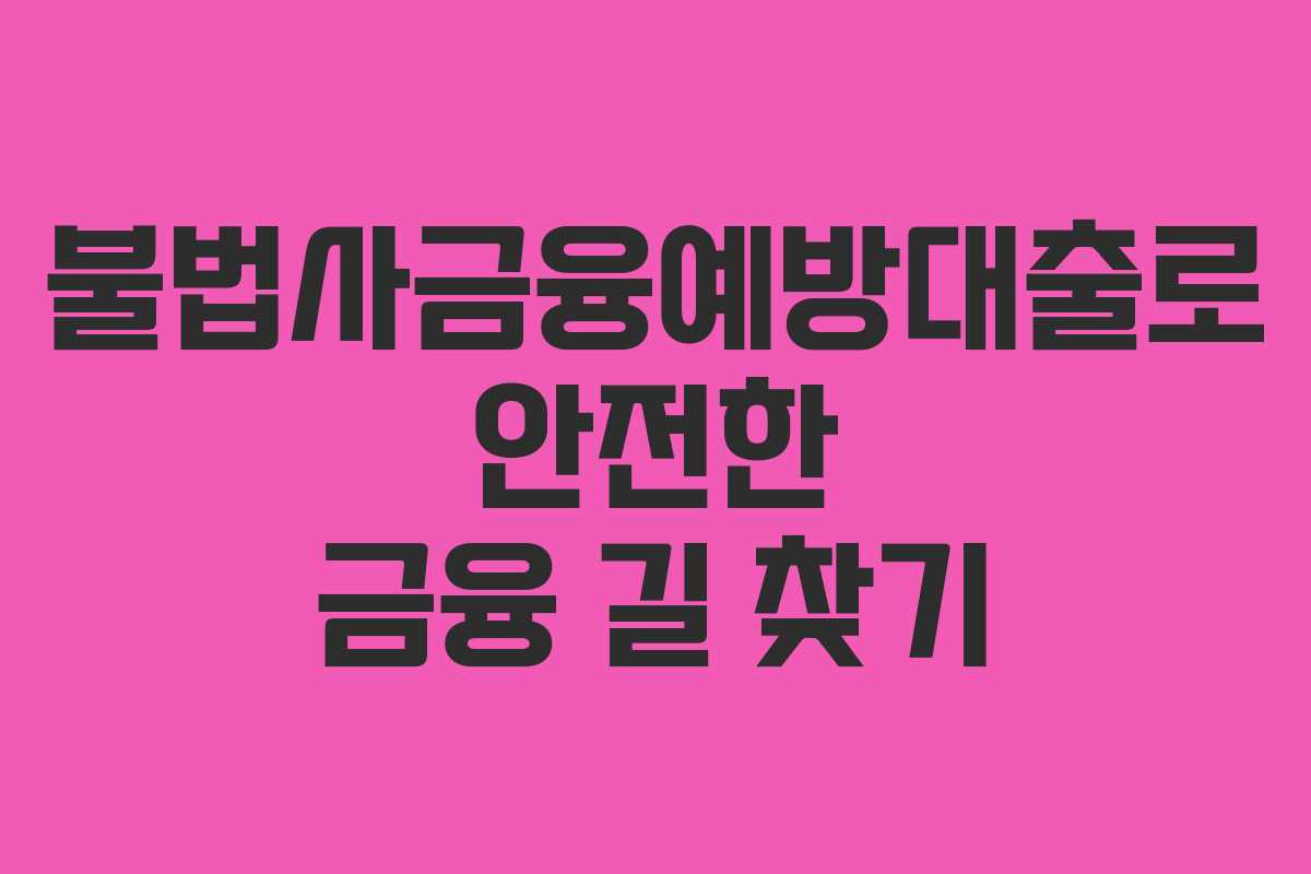 불법사금융예방대출로 안전한 금융 길 찾기