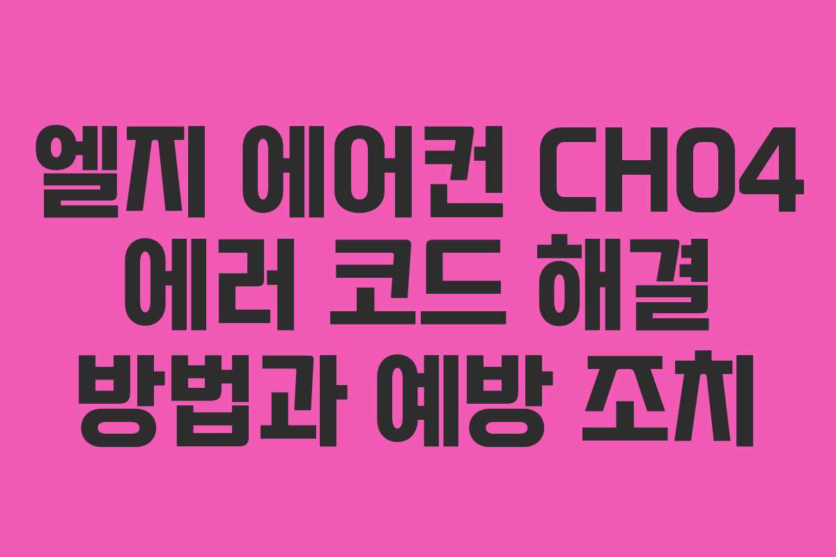 엘지 에어컨 CH04 에러 코드 해결 방법과 예방 조치