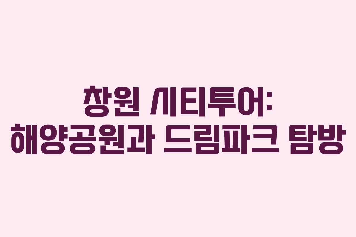 창원 시티투어: 해양공원과 드림파크 탐방