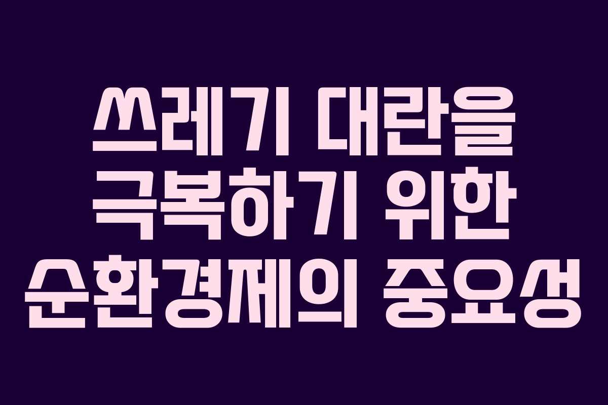 쓰레기 대란을 극복하기 위한 순환경제의 중요성