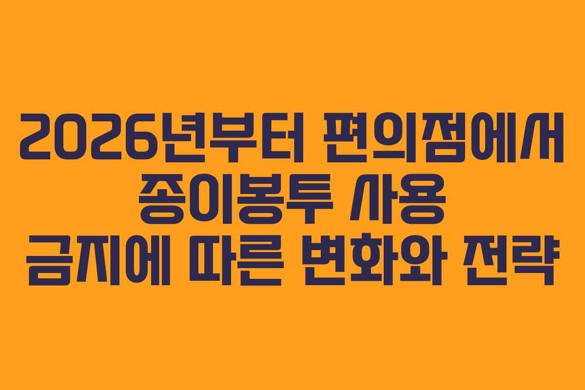 2026년부터 편의점에서 종이봉투 사용 금지에 따른 변화와 전략