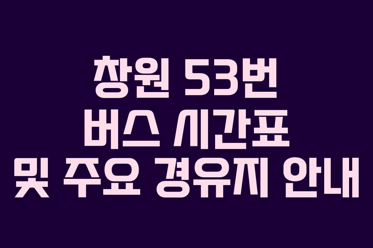 창원 53번 버스 시간표 및 주요 경유지 안내