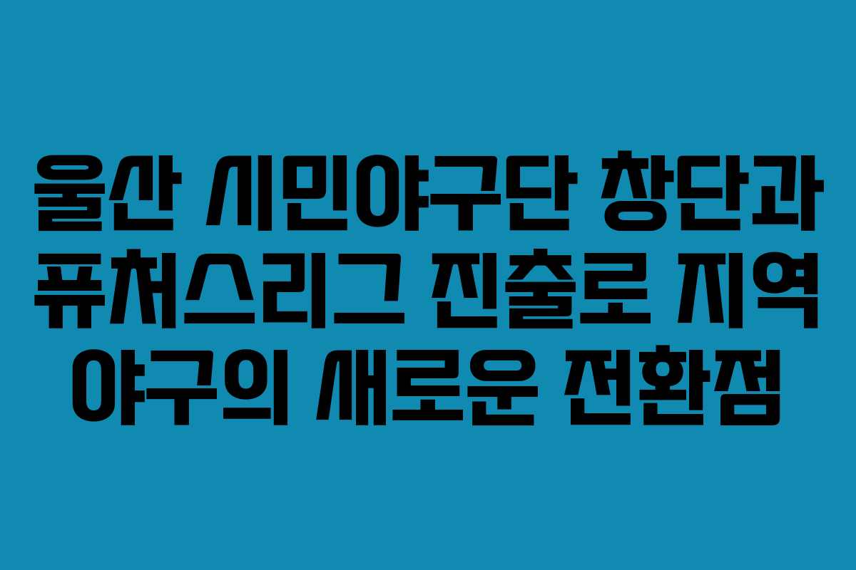 울산 시민야구단 창단과 퓨처스리그 진출로 지역 야구의 새로운 전환점
