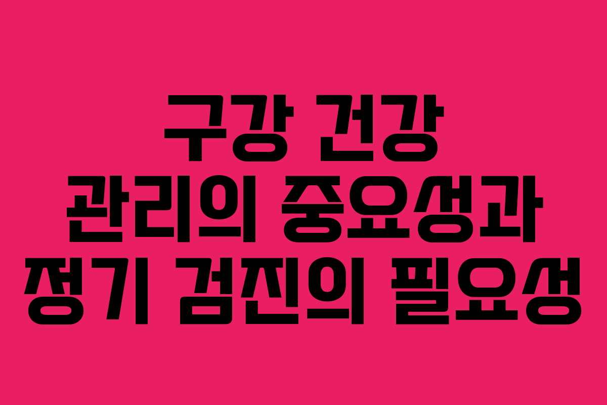 구강 건강 관리의 중요성과 정기 검진의 필요성
