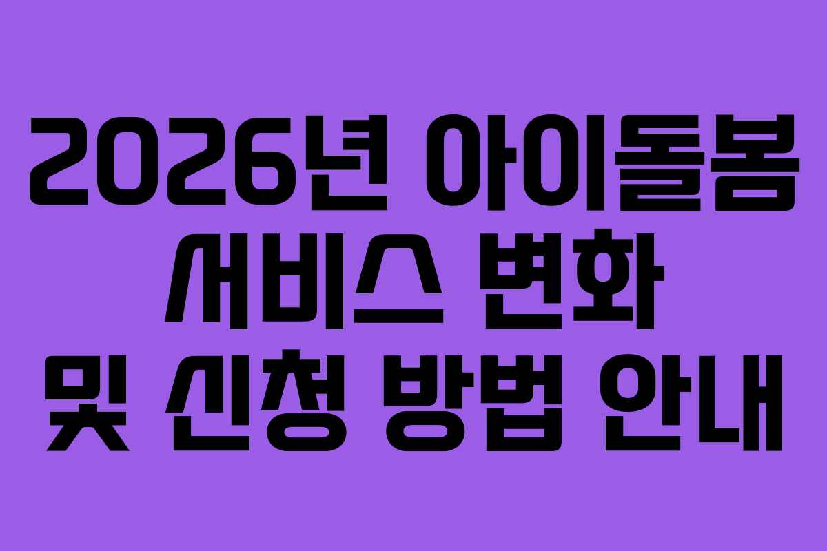 2026년 아이돌봄 서비스 변화 및 신청 방법 안내