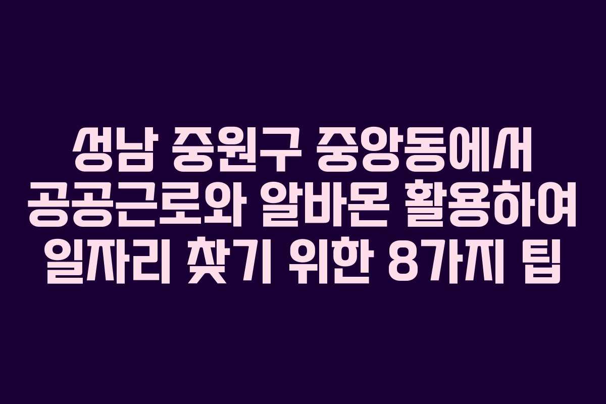 성남 중원구 중앙동에서 공공근로와 알바몬 활용하여 일자리 찾기 위한 8가지 팁