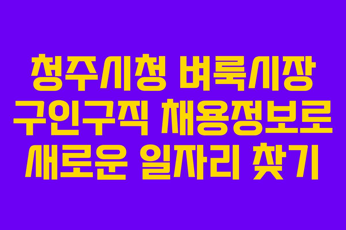 청주시청 벼룩시장 구인구직 채용정보로 새로운 일자리 찾기