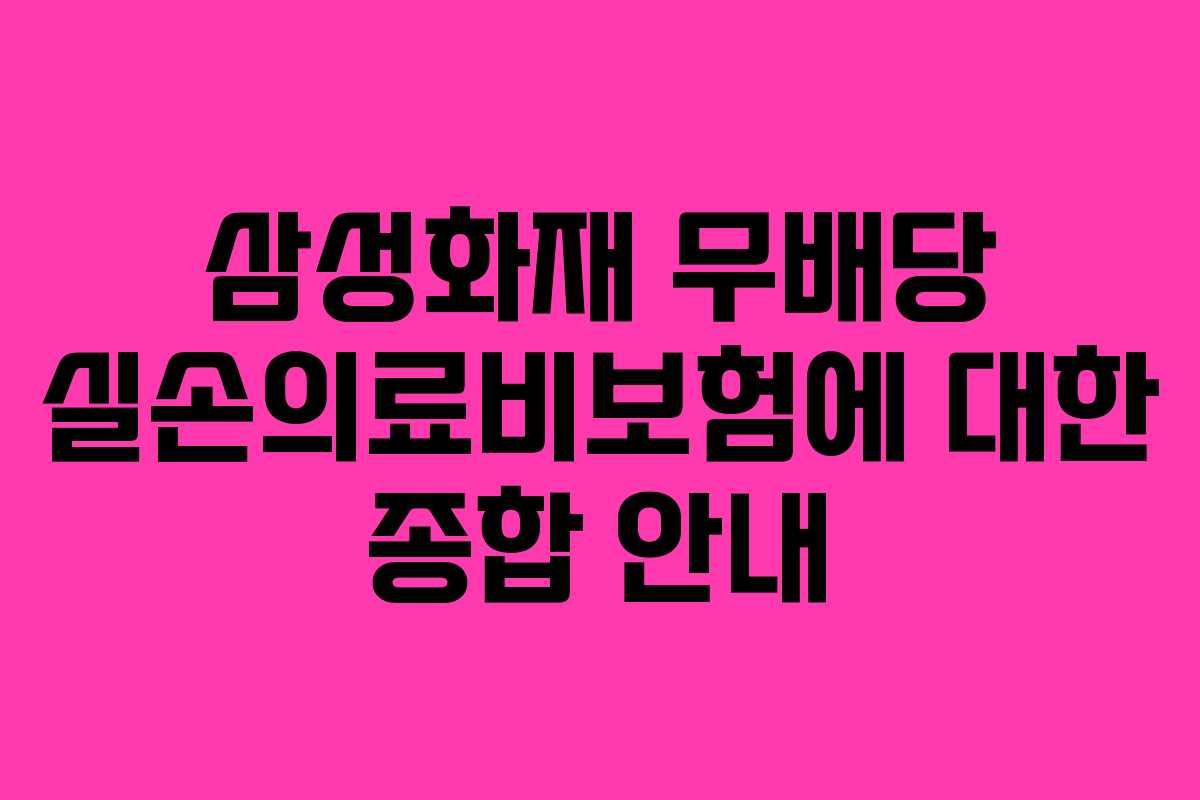 삼성화재 무배당 실손의료비보험에 대한 종합 안내