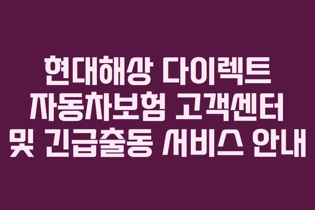 현대해상 다이렉트 자동차보험 고객센터 및 긴급출동 서비스 안내